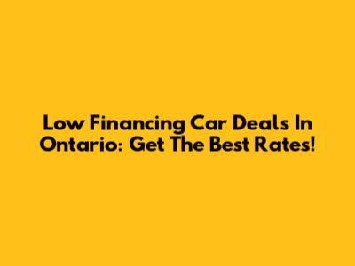 Low Financing Car Deals In Ontario: Get The Best Rates!