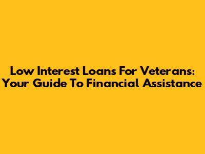 Low Interest Loans For Veterans: Your Guide To Financial Assistance