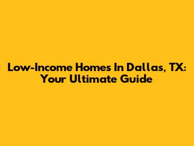 Low-Income Homes In Dallas, TX: Your Ultimate Guide