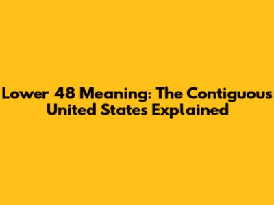 Lower 48 Meaning: The Contiguous United States Explained