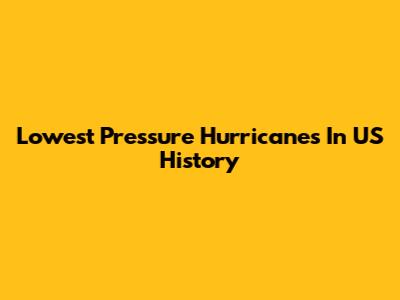 Lowest Pressure Hurricanes In US History
