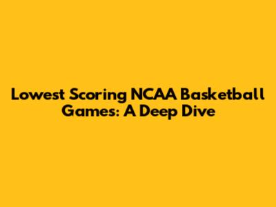 Lowest Scoring NCAA Basketball Games: A Deep Dive
