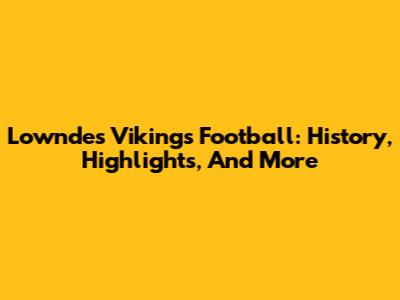 Lowndes Vikings Football: History, Highlights, And More