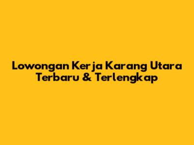 Lowongan Kerja Karang Utara Terbaru & Terlengkap