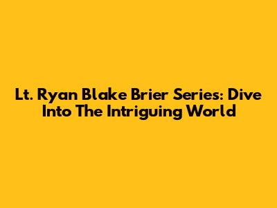Lt. Ryan Blake Brier Series: Dive Into The Intriguing World