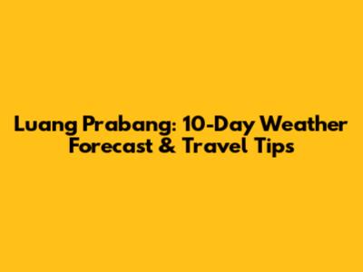 Luang Prabang: 10-Day Weather Forecast & Travel Tips