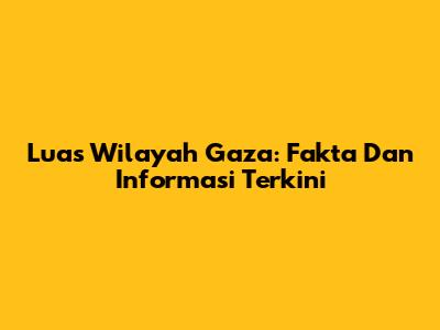 Luas Wilayah Gaza: Fakta Dan Informasi Terkini