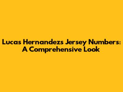 Lucas Hernandez's Jersey Numbers: A Comprehensive Look