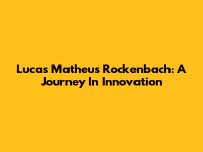 Lucas Matheus Rockenbach: A Journey In Innovation