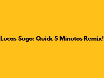Lucas Sugo: Quick 5 Minutos Remix!