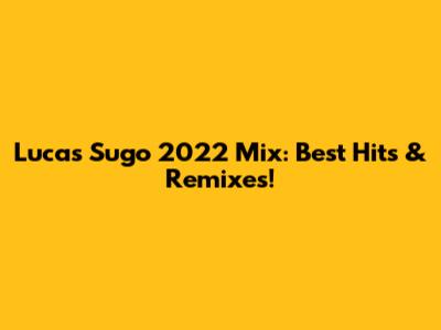 Lucas Sugo 2022 Mix: Best Hits & Remixes!