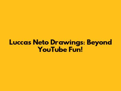 Luccas Neto Drawings: Beyond YouTube Fun!