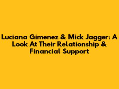 Luciana Gimenez & Mick Jagger: A Look At Their Relationship & Financial Support