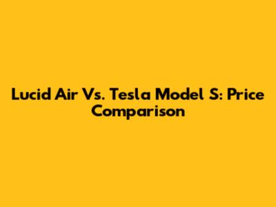 Lucid Air Vs. Tesla Model S: Price Comparison