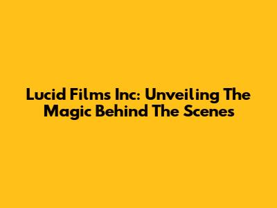 Lucid Films Inc: Unveiling The Magic Behind The Scenes