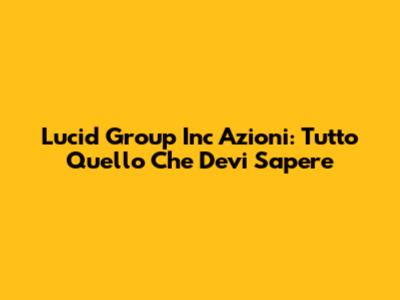 Lucid Group Inc Azioni: Tutto Quello Che Devi Sapere