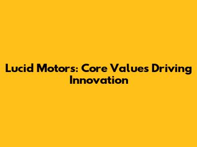 Lucid Motors: Core Values Driving Innovation