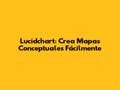 Lucidchart: Crea Mapas Conceptuales Fácilmente