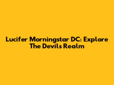 Lucifer Morningstar DC: Explore The Devil's Realm