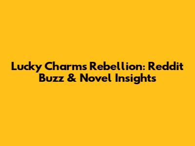 Lucky Charms Rebellion: Reddit Buzz & Novel Insights