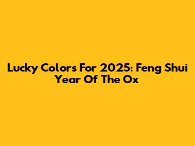 Lucky Colors For 2025: Feng Shui Year Of The Ox