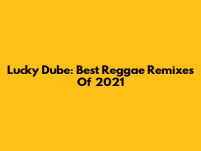 Lucky Dube: Best Reggae Remixes Of 2021
