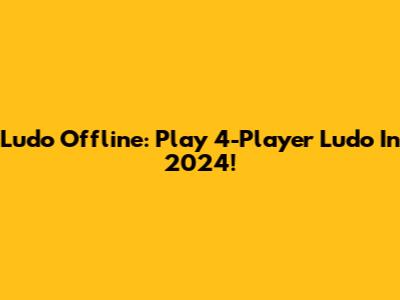 Ludo Offline: Play 4-Player Ludo In 2024!