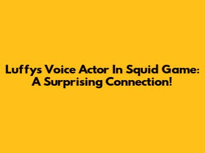 Luffy's Voice Actor In Squid Game: A Surprising Connection!