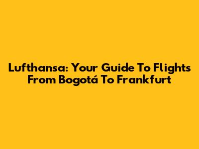 Lufthansa: Your Guide To Flights From Bogotá To Frankfurt