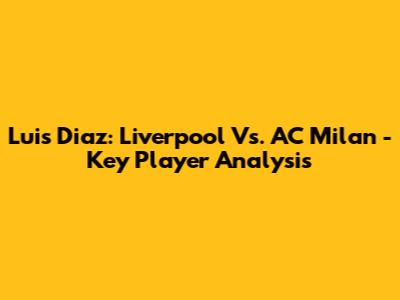Luis Diaz: Liverpool Vs. AC Milan - Key Player Analysis