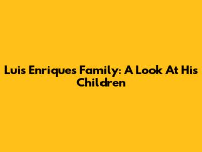 Luis Enrique's Family: A Look At His Children