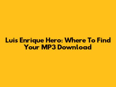 Luis Enrique Hero: Where To Find Your MP3 Download