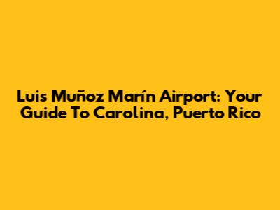 Luis Muñoz Marín Airport: Your Guide To Carolina, Puerto Rico