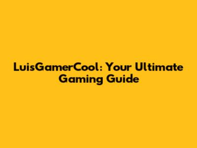 LuisGamerCool: Your Ultimate Gaming Guide