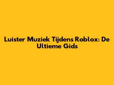 Luister Muziek Tijdens Roblox: De Ultieme Gids