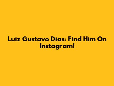 Luiz Gustavo Dias: Find Him On Instagram!