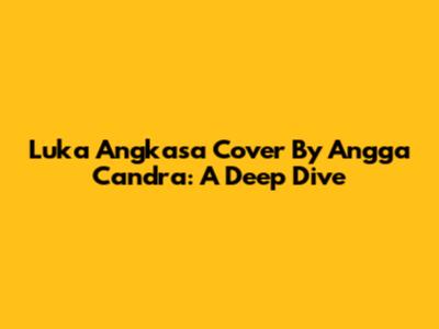 Luka Angkasa Cover By Angga Candra: A Deep Dive