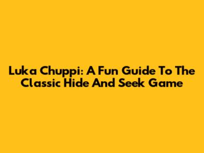Luka Chuppi: A Fun Guide To The Classic Hide And Seek Game