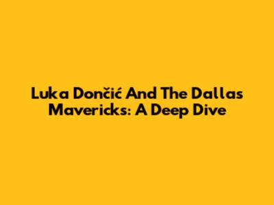Luka Dončić And The Dallas Mavericks: A Deep Dive