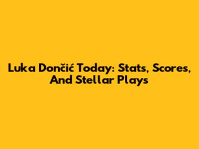Luka Dončić Today: Stats, Scores, And Stellar Plays