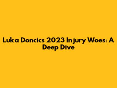 Luka Doncic's 2023 Injury Woes: A Deep Dive