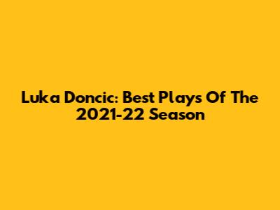 Luka Doncic: Best Plays Of The 2021-22 Season