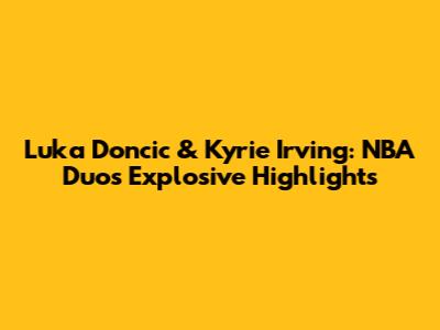 Luka Doncic & Kyrie Irving: NBA Duo's Explosive Highlights