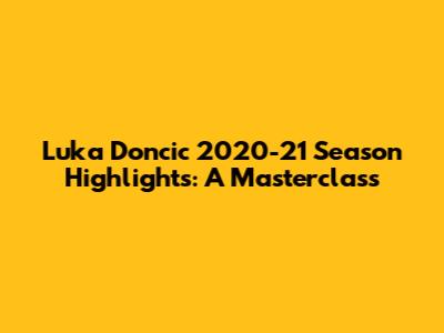 Luka Doncic 2020-21 Season Highlights: A Masterclass