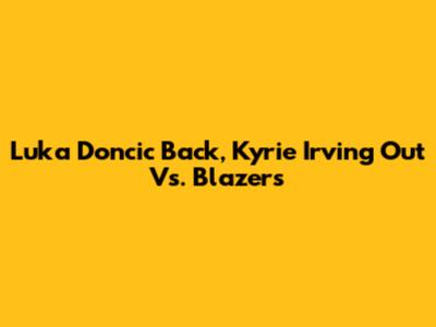 Luka Doncic Back, Kyrie Irving Out Vs. Blazers