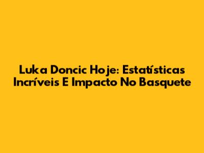Luka Doncic Hoje: Estatísticas Incríveis E Impacto No Basquete