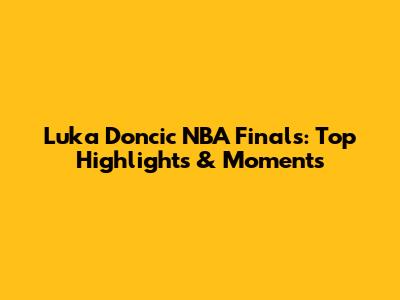 Luka Doncic NBA Finals: Top Highlights & Moments