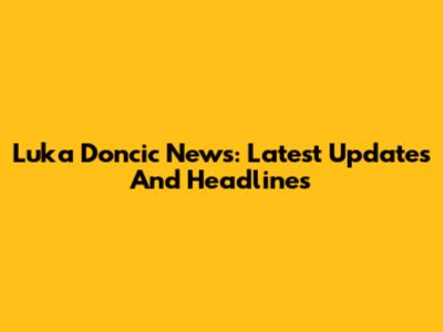 Luka Doncic News: Latest Updates And Headlines