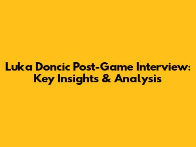 Luka Doncic Post-Game Interview: Key Insights & Analysis