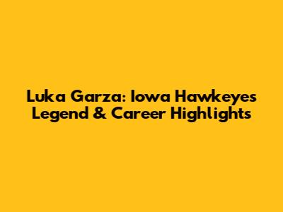 Luka Garza: Iowa Hawkeyes Legend & Career Highlights